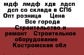   мдф, лмдф, хдв, лдсп, дсп со склада в СПб. Опт/розница! › Цена ­ 750 - Все города Строительство и ремонт » Строительное оборудование   . Костромская обл.